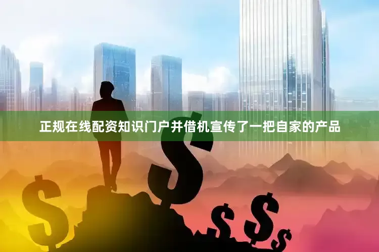 正规在线配资知识门户并借机宣传了一把自家的产品