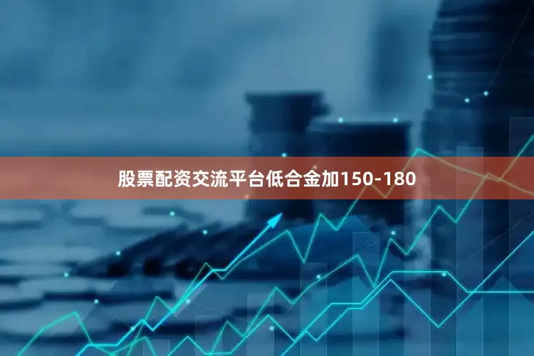股票配资交流平台低合金加150-180