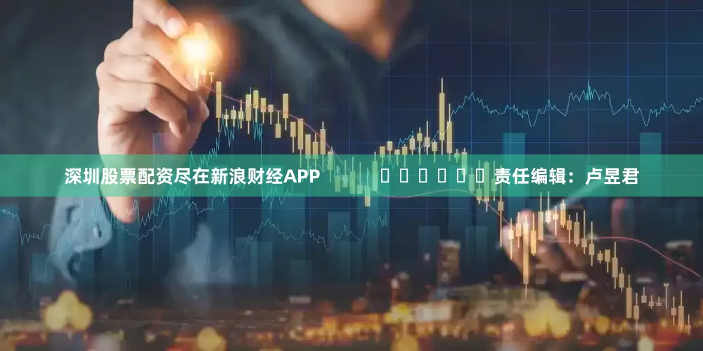 深圳股票配资尽在新浪财经APP            						责任编辑：卢昱君