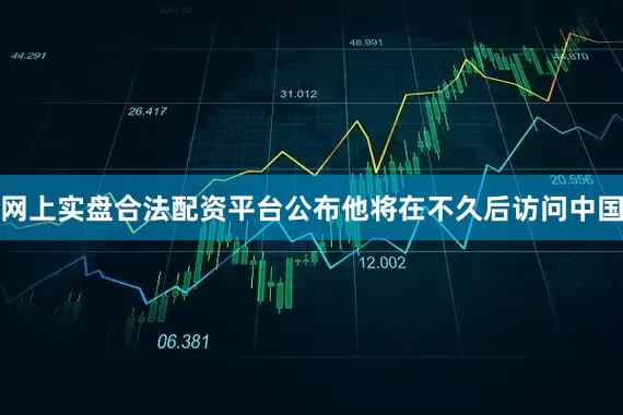 网上实盘合法配资平台公布他将在不久后访问中国