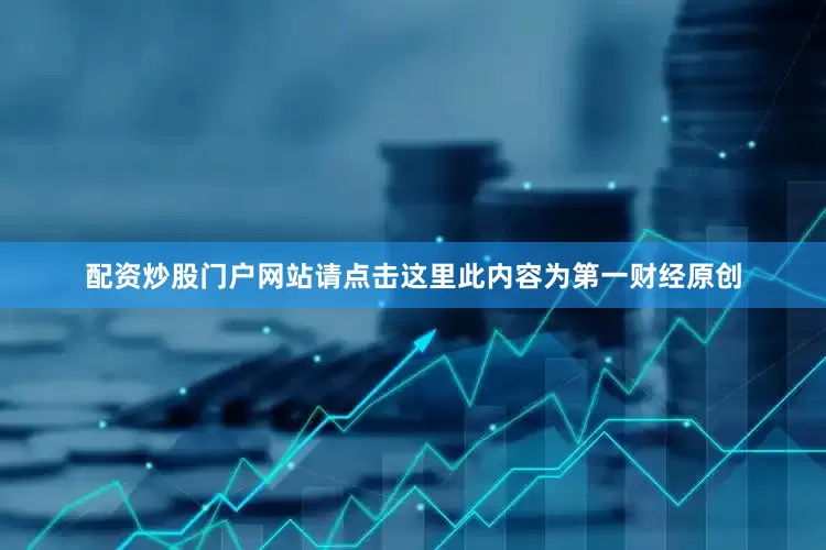 配资炒股门户网站请点击这里此内容为第一财经原创
