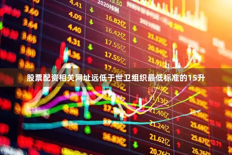股票配资相关网址远低于世卫组织最低标准的15升