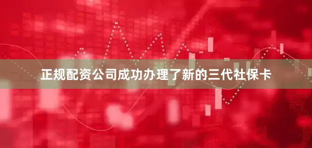正规配资公司成功办理了新的三代社保卡