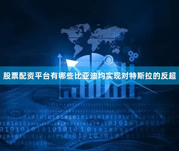 股票配资平台有哪些比亚迪均实现对特斯拉的反超