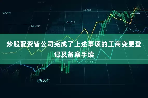 炒股配资皆公司完成了上述事项的工商变更登记及备案手续